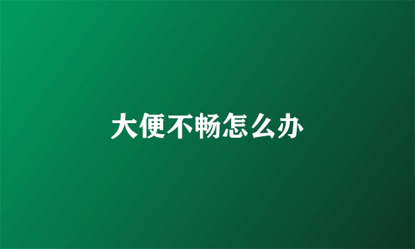 大便不畅怎么办