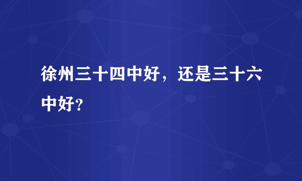 徐州三十四中好，还是三十六中好？