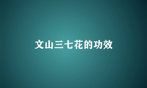 文山三七花的功效