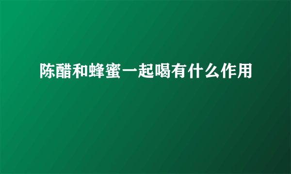 陈醋和蜂蜜一起喝有什么作用