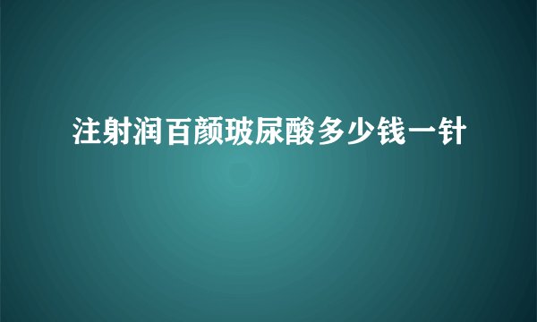 注射润百颜玻尿酸多少钱一针