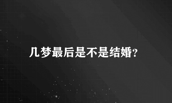 几梦最后是不是结婚？