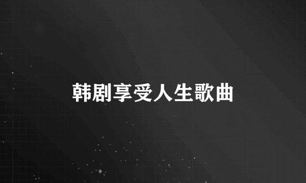 韩剧享受人生歌曲