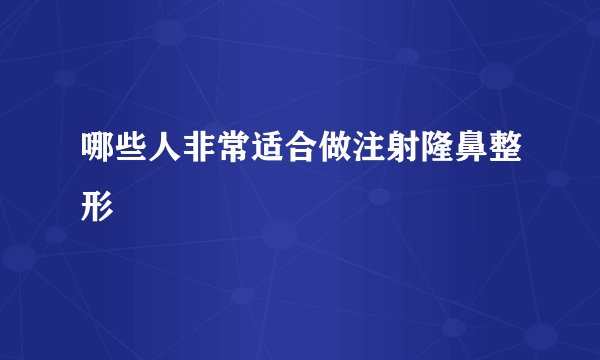 哪些人非常适合做注射隆鼻整形