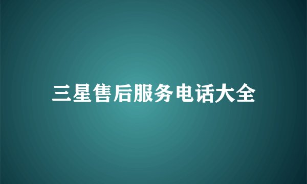 三星售后服务电话大全