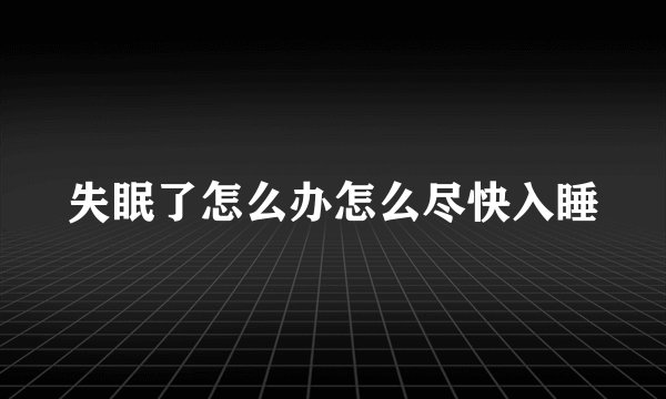 失眠了怎么办怎么尽快入睡