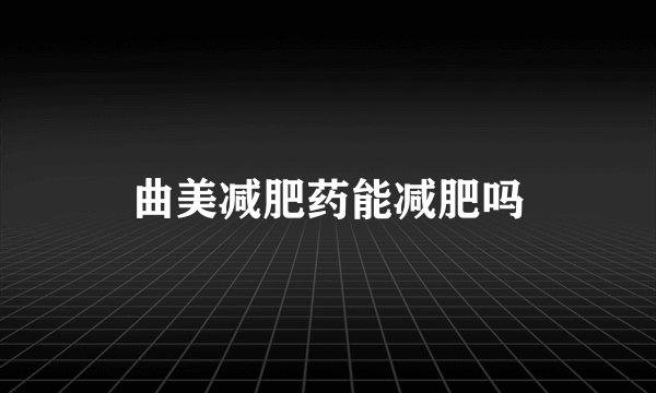 曲美减肥药能减肥吗