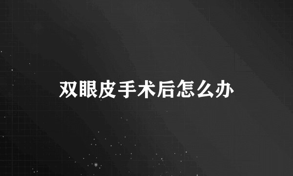 双眼皮手术后怎么办