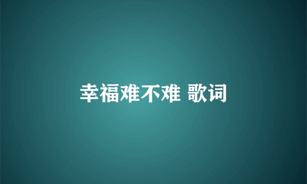幸福难不难 歌词