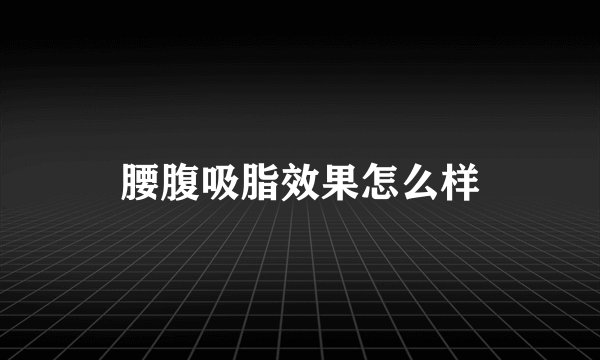 腰腹吸脂效果怎么样