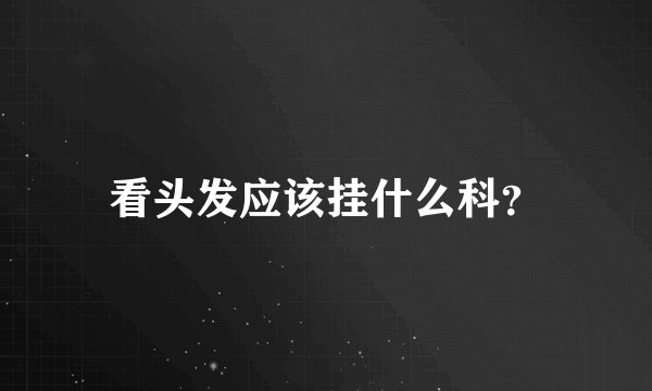 看头发应该挂什么科？