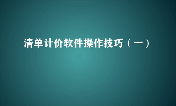 清单计价软件操作技巧（一）