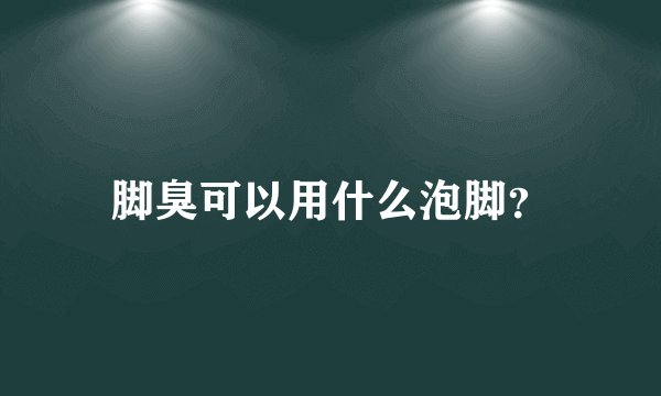脚臭可以用什么泡脚？