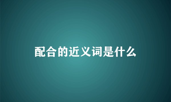 配合的近义词是什么
