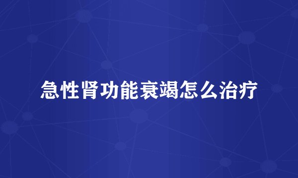 急性肾功能衰竭怎么治疗