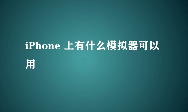 iPhone 上有什么模拟器可以用