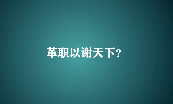革职以谢天下？