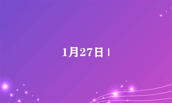 1月27日 |