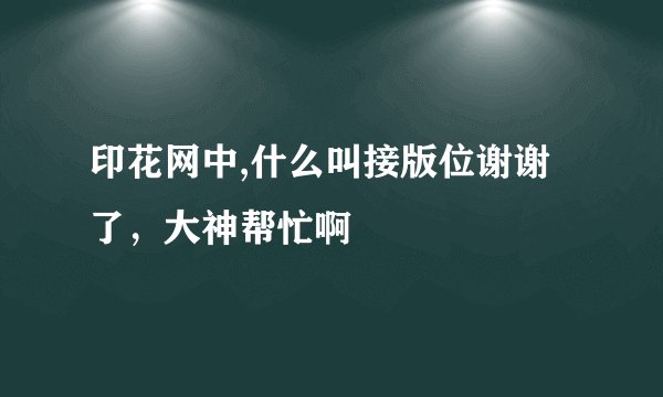 印花网中,什么叫接版位谢谢了，大神帮忙啊