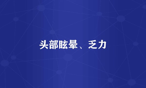 头部眩晕、乏力