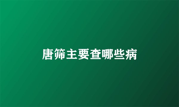 唐筛主要查哪些病