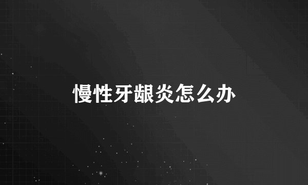 慢性牙龈炎怎么办