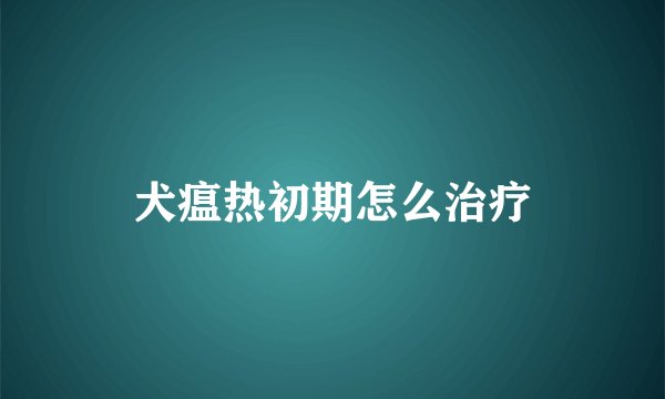 犬瘟热初期怎么治疗