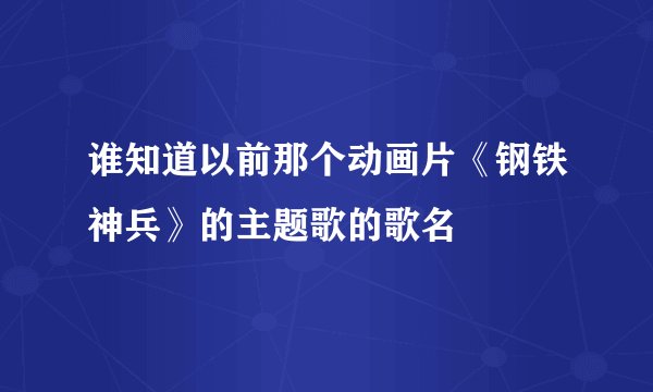 谁知道以前那个动画片《钢铁神兵》的主题歌的歌名