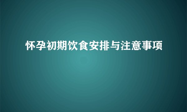 怀孕初期饮食安排与注意事项