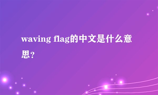 waving flag的中文是什么意思?