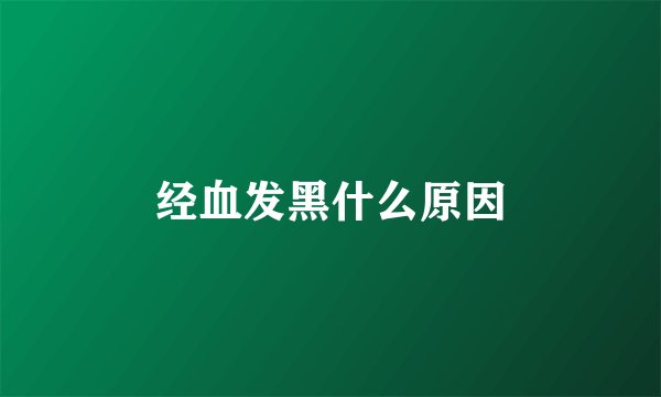 经血发黑什么原因