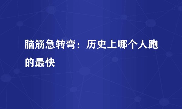 脑筋急转弯：历史上哪个人跑的最快