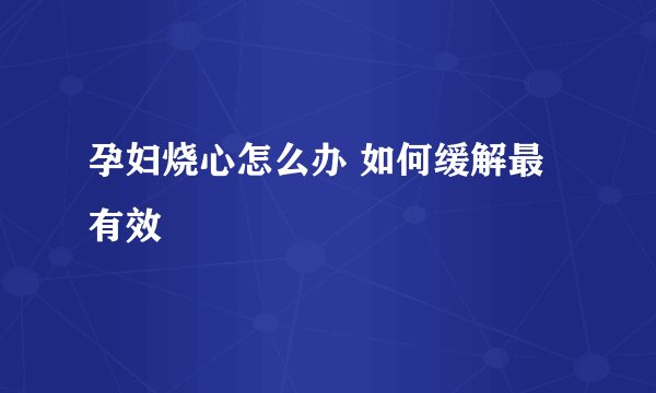 孕妇烧心怎么办 如何缓解最有效