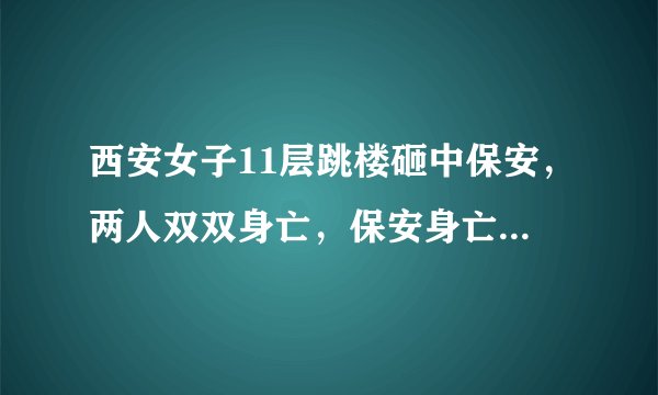 西安女子11层跳楼砸中保安,两人双双身亡,保安身亡谁该负责?