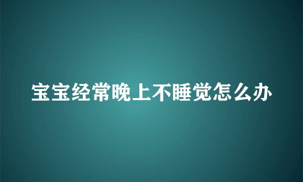 宝宝经常晚上不睡觉怎么办