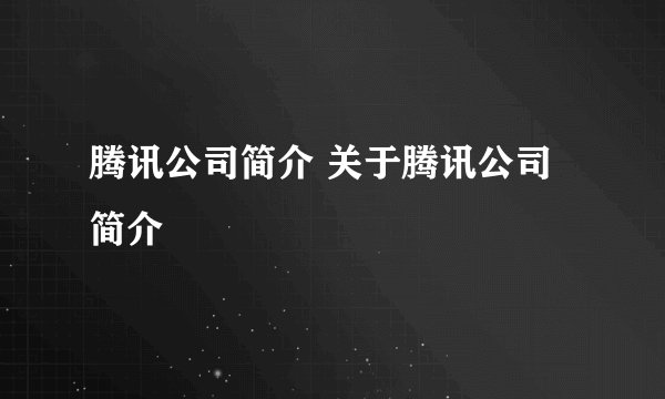腾讯公司简介 关于腾讯公司简介