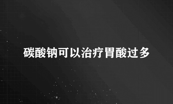 碳酸钠可以治疗胃酸过多