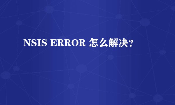 NSIS ERROR 怎么解决?