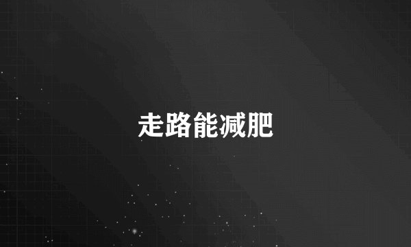 走路能减肥