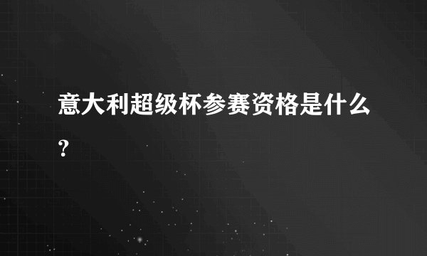 意大利超级杯参赛资格是什么?
