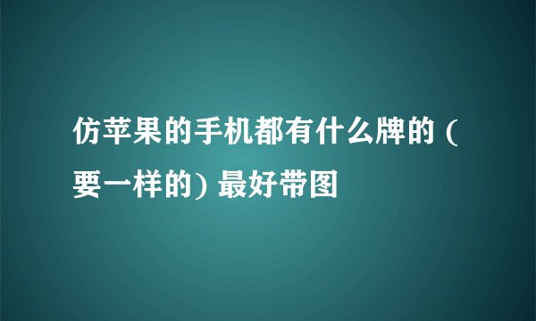 仿苹果的手机都有什么牌的 (要一样的) 最好带图