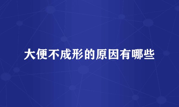大便不成形的原因有哪些