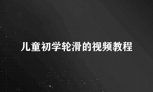 儿童初学轮滑的视频教程