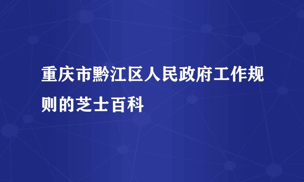 重庆市黔江区人民政府工作规则的芝士百科