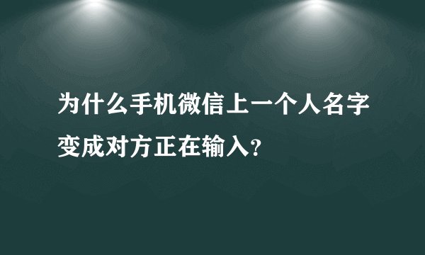 为什么手机微信上一个人名字变成对方正在输入？