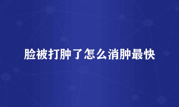 脸被打肿了怎么消肿最快