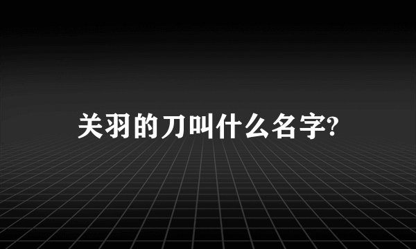 关羽的刀叫什么名字?