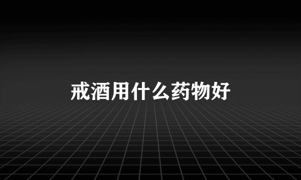 戒酒用什么药物好