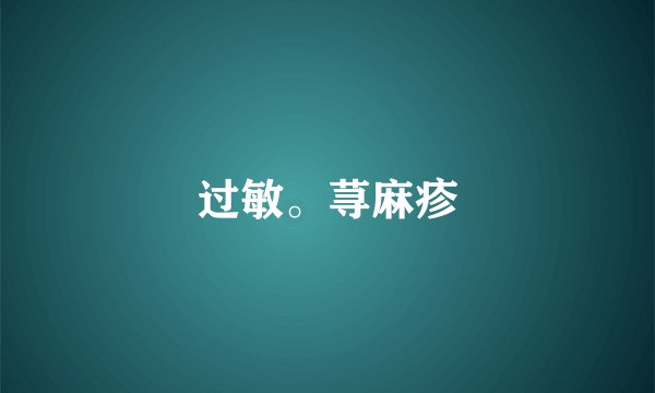 过敏。荨麻疹