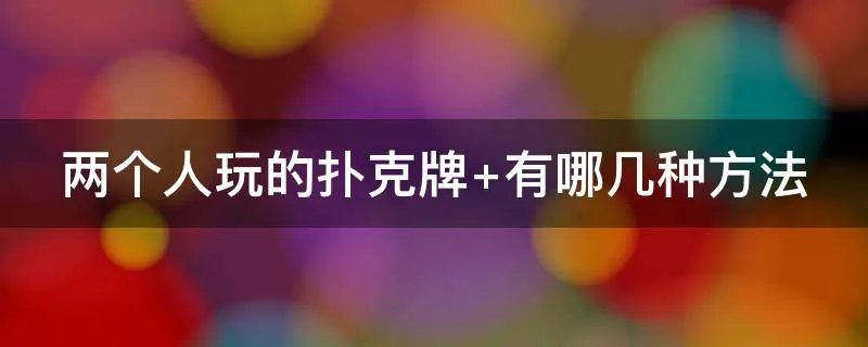 两个人玩的扑克牌 有哪几种方法